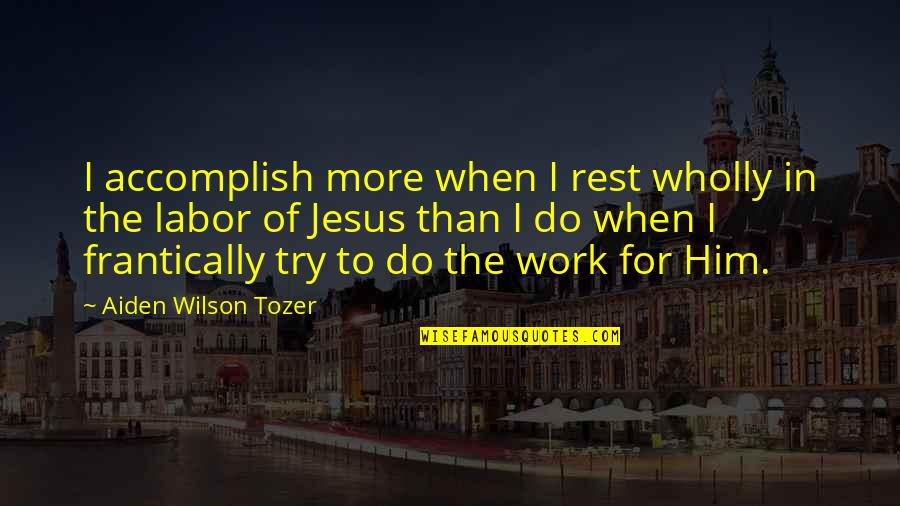 Ebbecke Origin Quotes By Aiden Wilson Tozer: I accomplish more when I rest wholly in Ebbecke Origin Quotes By Aiden Wilson Tozer: I accomplish more when I rest wholly in