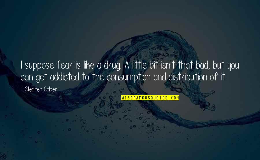 Ebbed Synonym Quotes By Stephen Colbert: I suppose fear is like a drug. A Ebbed Synonym Quotes By Stephen Colbert: I suppose fear is like a drug. A