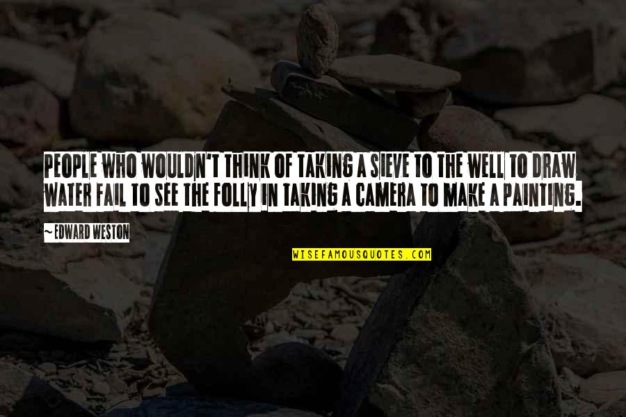 Ebbers Worldcom Quotes By Edward Weston: People who wouldn't think of taking a sieve Ebbers Worldcom Quotes By Edward Weston: People who wouldn't think of taking a sieve