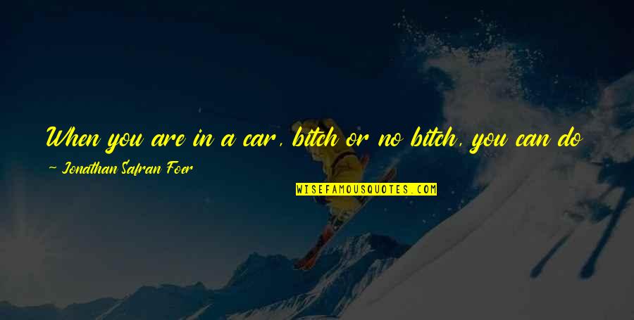 Ebbers Worldcom Quotes By Jonathan Safran Foer: When you are in a car, bitch or Ebbers Worldcom Quotes By Jonathan Safran Foer: When you are in a car, bitch or