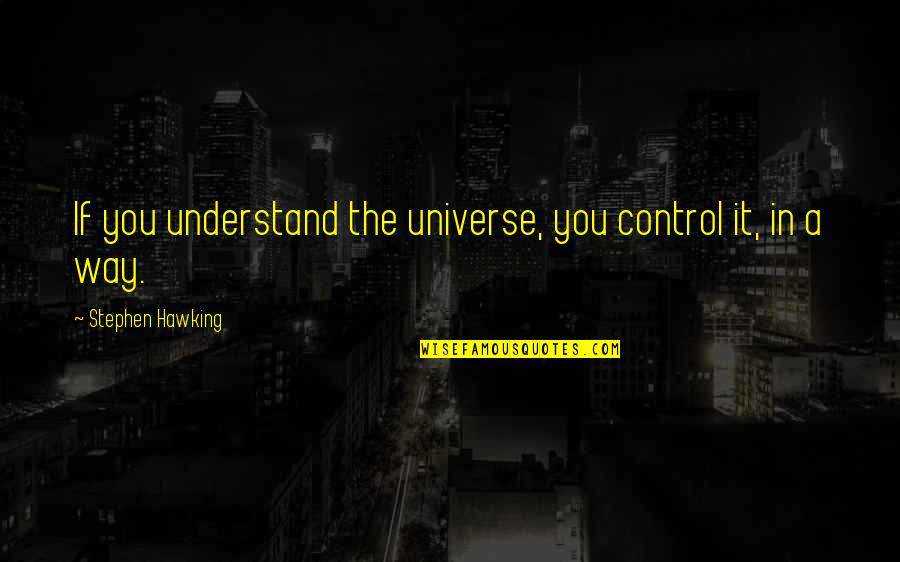 Ebbers Worldcom Quotes By Stephen Hawking: If you understand the universe, you control it, Ebbers Worldcom Quotes By Stephen Hawking: If you understand the universe, you control it,
