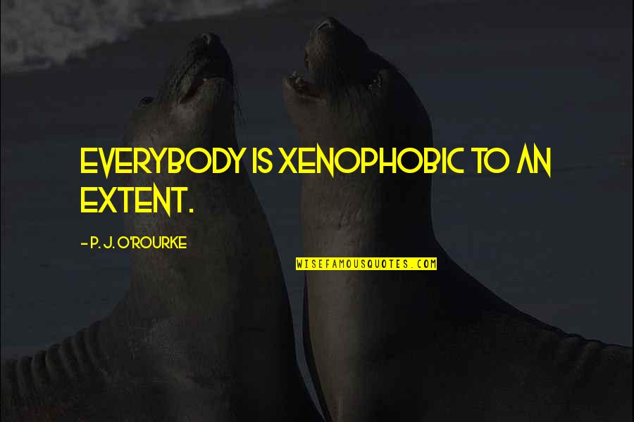 Ebbing Auto Parts Quotes By P. J. O'Rourke: Everybody is xenophobic to an extent. Ebbing Auto Parts Quotes By P. J. O'Rourke: Everybody is xenophobic to an extent.