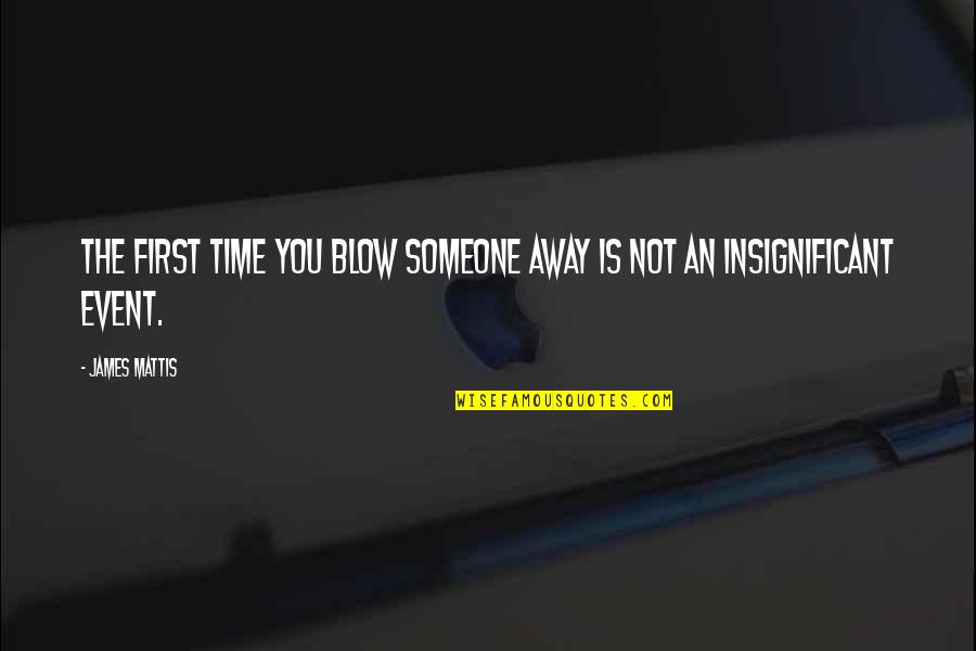 Ebbinge Quotes By James Mattis: The first time you blow someone away is