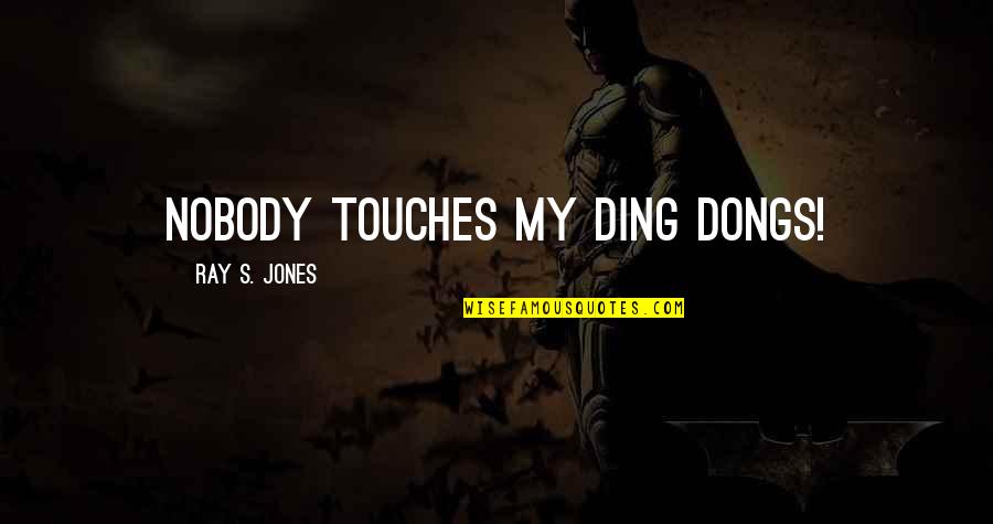 Ebbles Quotes By Ray S. Jones: Nobody touches my ding dongs! Ebbles Quotes By Ray S. Jones: Nobody touches my ding dongs!