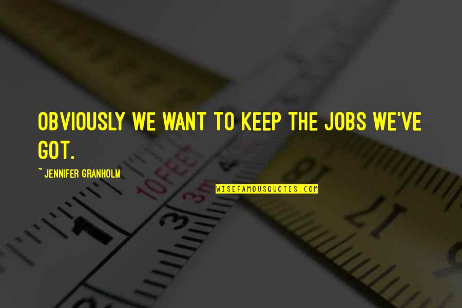 Ebblin Quotes By Jennifer Granholm: Obviously we want to keep the jobs we've Ebblin Quotes By Jennifer Granholm: Obviously we want to keep the jobs we've