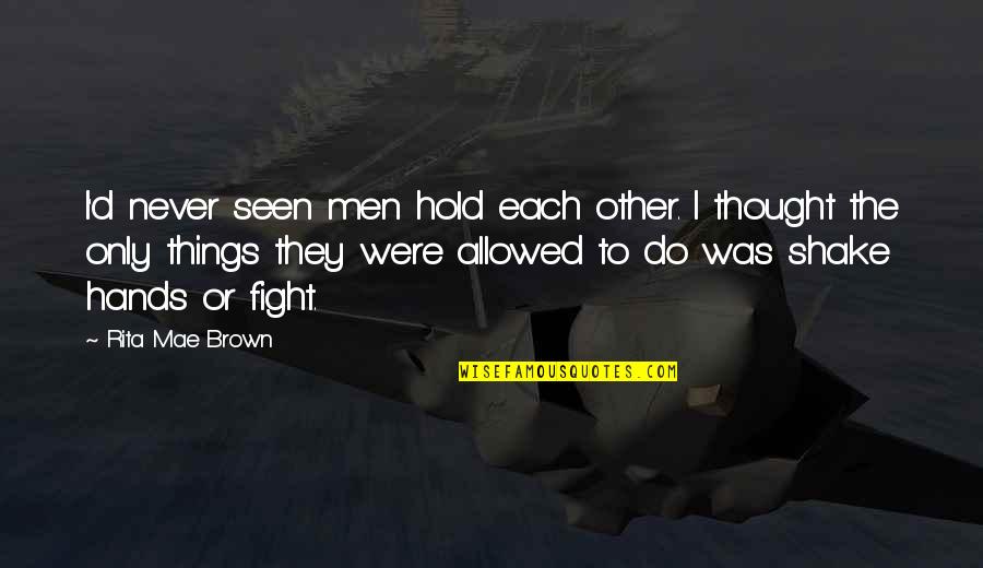 Ebblin Quotes By Rita Mae Brown: I'd never seen men hold each other. I Ebblin Quotes By Rita Mae Brown: I'd never seen men hold each other. I