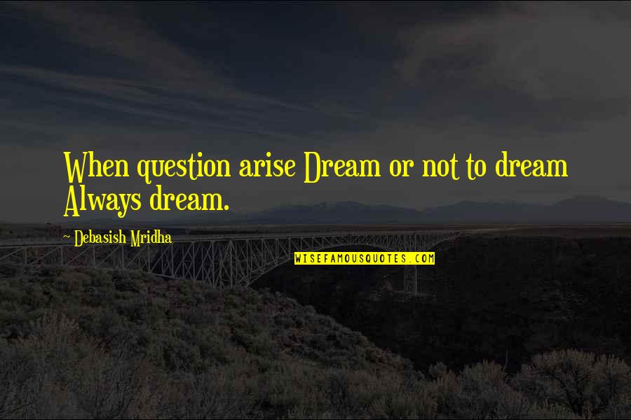 Ebbos Quotes By Debasish Mridha: When question arise Dream or not to dream Ebbos Quotes By Debasish Mridha: When question arise Dream or not to dream