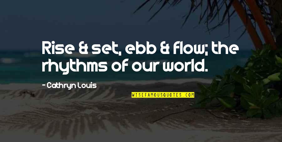 Ebb's Quotes By Cathryn Louis: Rise & set, ebb & flow; the rhythms