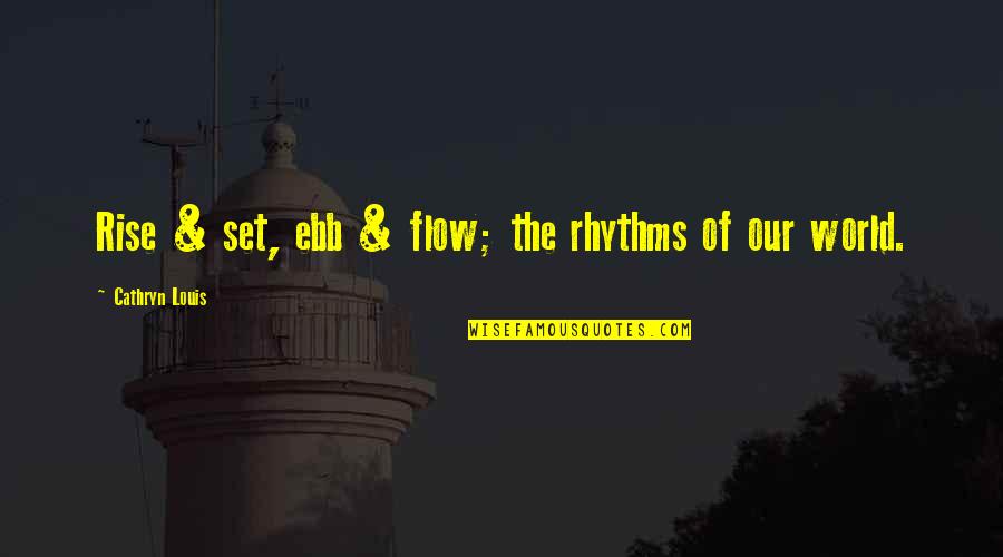 Ebb's Quotes By Cathryn Louis: Rise & set, ebb & flow; the rhythms