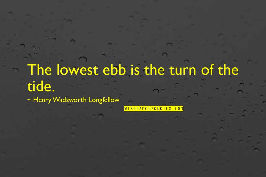 Ebb's Quotes By Henry Wadsworth Longfellow: The lowest ebb is the turn of the
