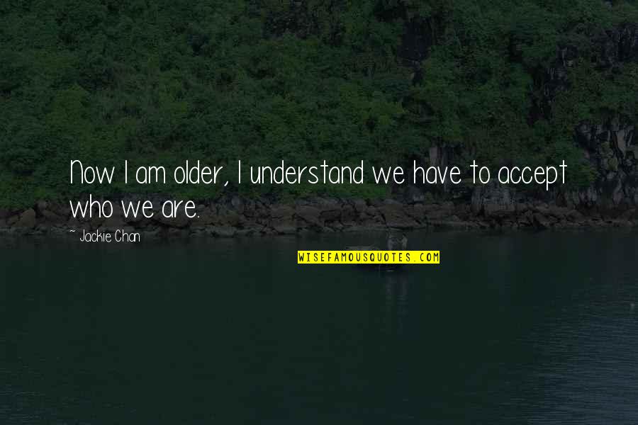 Ebbser Kaiserklang Quotes By Jackie Chan: Now I am older, I understand we have