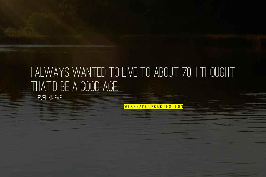 Ebbsfleet Quotes By Evel Knievel: I always wanted to live to about 70.