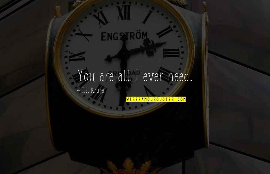 Ebbsfleet Quotes By T.S. Krupa: You are all I ever need. Ebbsfleet Quotes By T.S. Krupa: You are all I ever need.