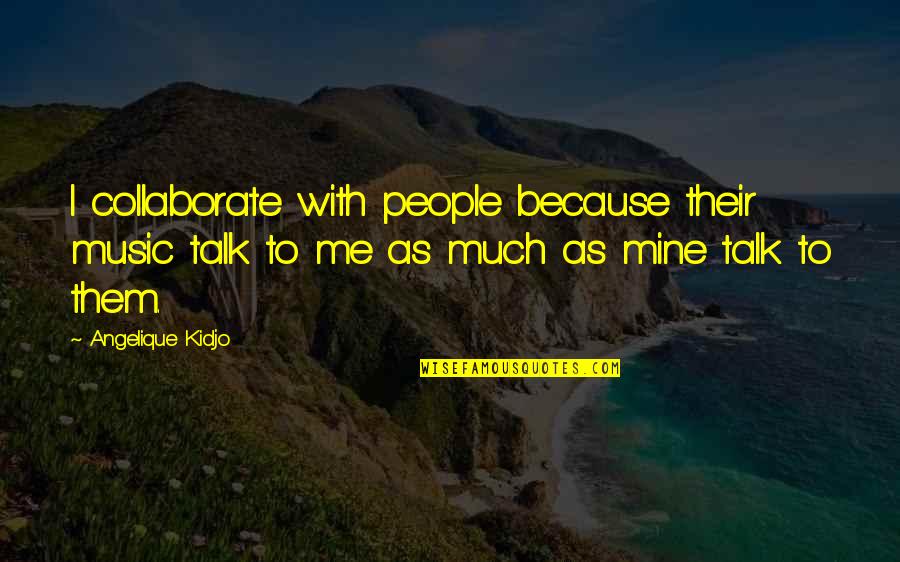 Ebedding4you Quotes By Angelique Kidjo: I collaborate with people because their music talk
