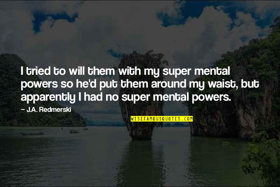 Ebedi Forma Quotes By J.A. Redmerski: I tried to will them with my super Ebedi Forma Quotes By J.A. Redmerski: I tried to will them with my super