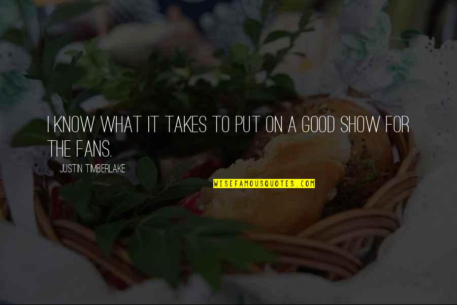 Ebedi Forma Quotes By Justin Timberlake: I know what it takes to put on Ebedi Forma Quotes By Justin Timberlake: I know what it takes to put on