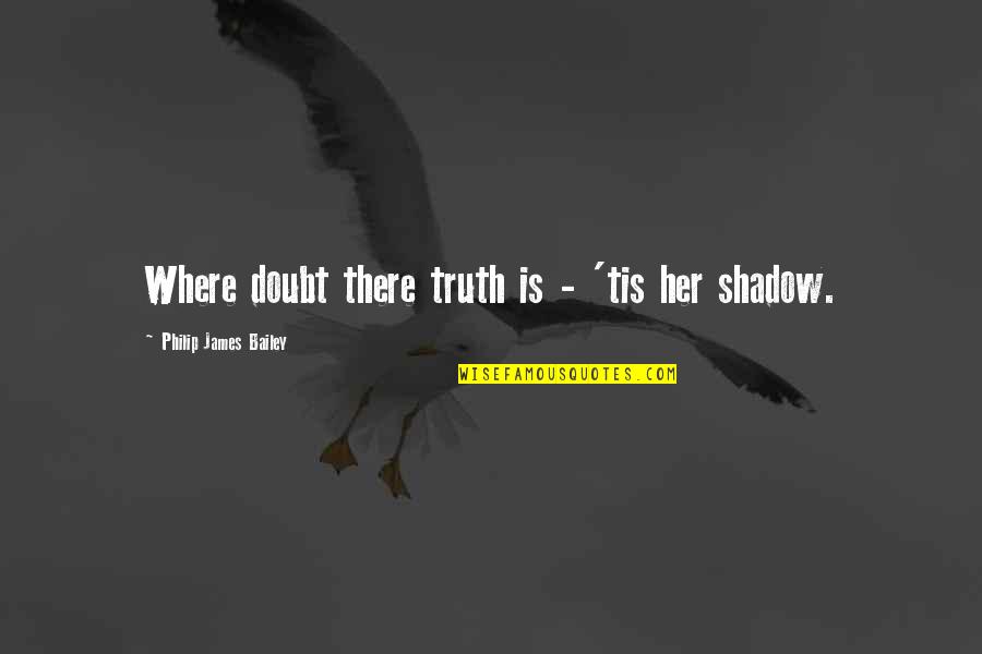 Ebedi Forma Quotes By Philip James Bailey: Where doubt there truth is - 'tis her Ebedi Forma Quotes By Philip James Bailey: Where doubt there truth is - 'tis her