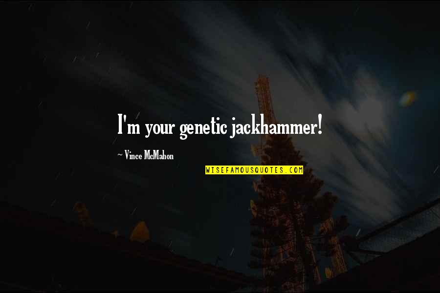 Ebels Ad Quotes By Vince McMahon: I'm your genetic jackhammer! Ebels Ad Quotes By Vince McMahon: I'm your genetic jackhammer!