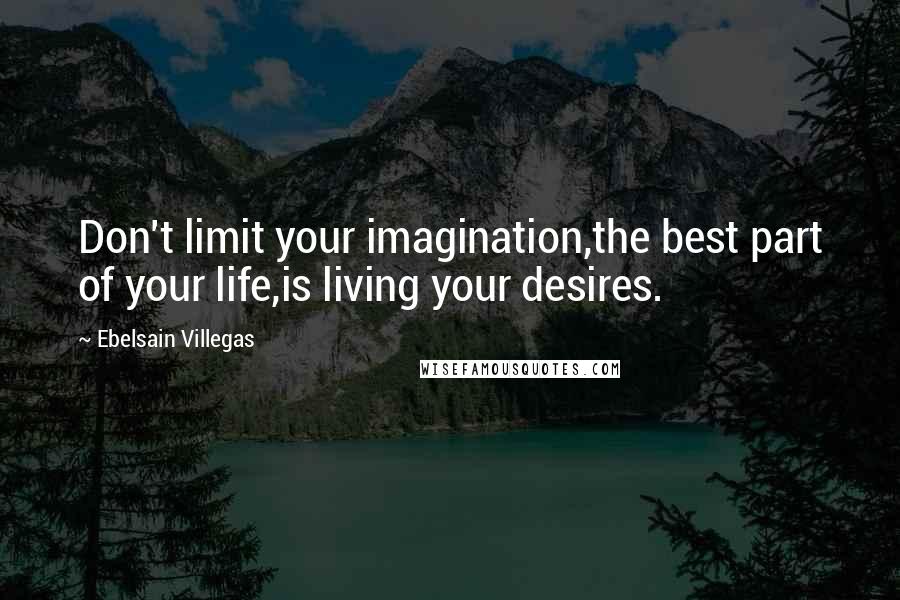 Ebelsain Villegas quotes: Don't limit your imagination,the best part of your life,is living your desires.