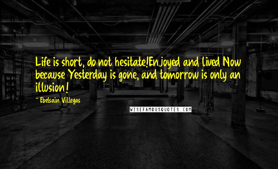 Ebelsain Villegas quotes: Life is short, do not hesitate!Enjoyed and lived Now because Yesterday is gone, and tomorrow is only an illusion!