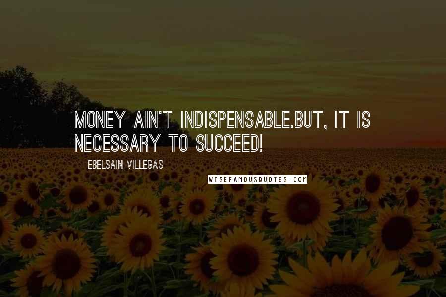 Ebelsain Villegas quotes: Money ain't indispensable.But, it is necessary to succeed!