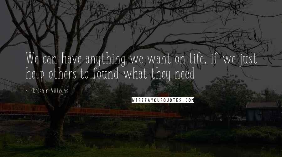 Ebelsain Villegas quotes: We can have anything we want on life, if we just help others to found what they need