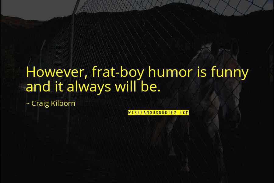 Ebeltoft Quotes By Craig Kilborn: However, frat-boy humor is funny and it always Ebeltoft Quotes By Craig Kilborn: However, frat-boy humor is funny and it always