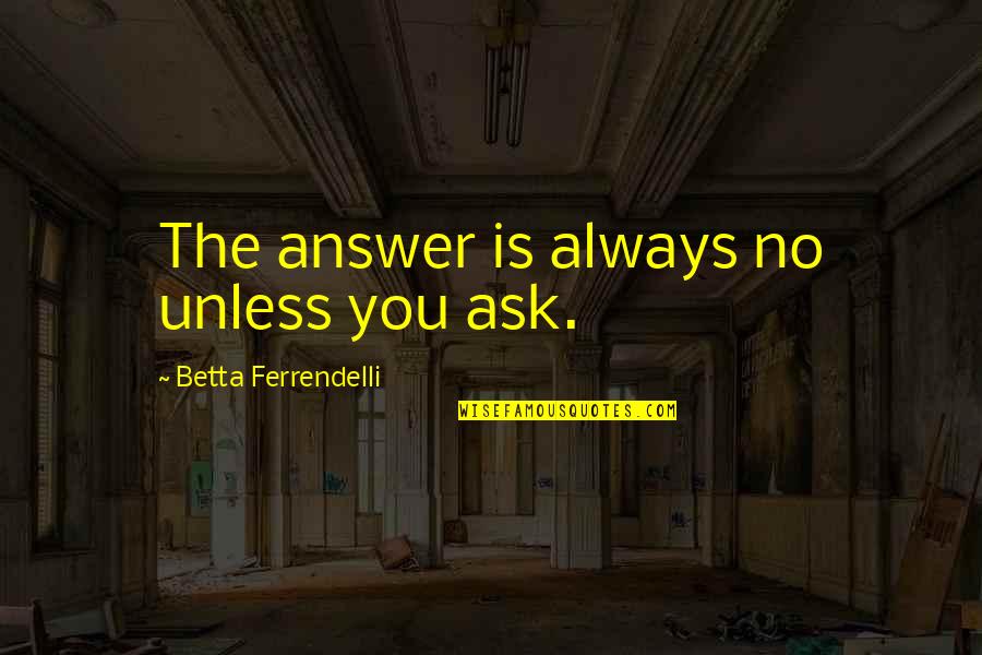 Eben Alexander Author Quotes By Betta Ferrendelli: The answer is always no unless you ask.