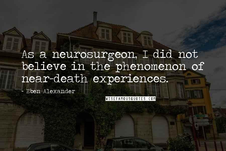 Eben Alexander quotes: As a neurosurgeon, I did not believe in the phenomenon of near-death experiences.