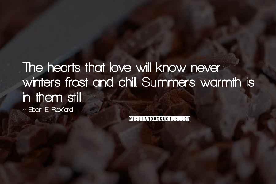 Eben E. Rexford quotes: The hearts that love will know never winter's frost and chill. Summer's warmth is in them still.