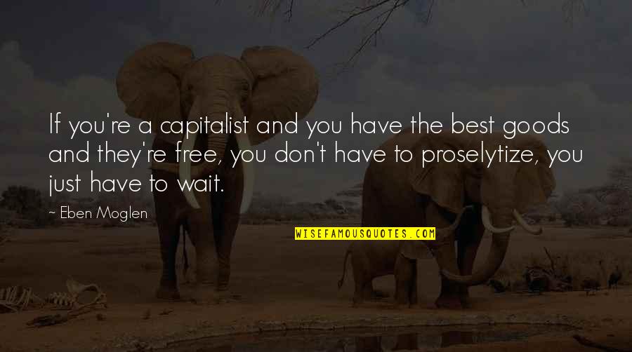 Eben Moglen Quotes By Eben Moglen: If you're a capitalist and you have the Eben Moglen Quotes By Eben Moglen: If you're a capitalist and you have the