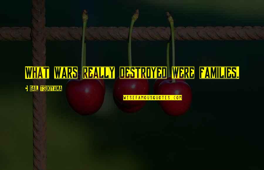 Eben Moglen Quotes By Gail Tsukiyama: What wars really destroyed were families. Eben Moglen Quotes By Gail Tsukiyama: What wars really destroyed were families.
