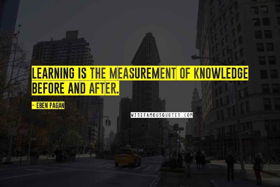 Eben Pagan quotes: Learning is the measurement of knowledge before and after.