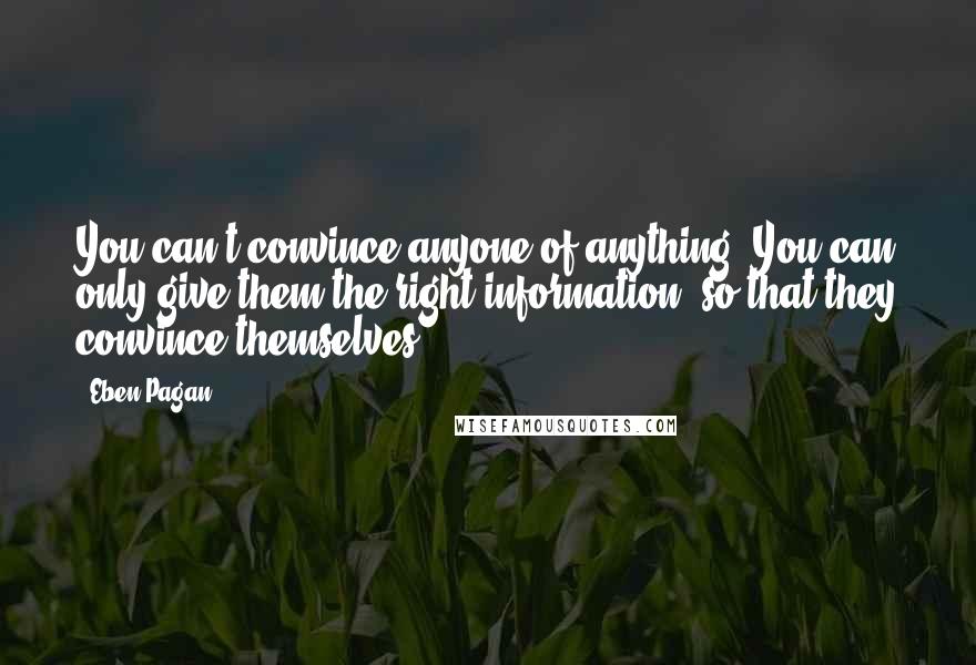 Eben Pagan quotes: You can't convince anyone of anything. You can only give them the right information, so that they convince themselves.