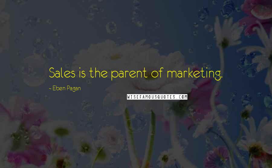 Eben Pagan quotes: Sales is the parent of marketing.