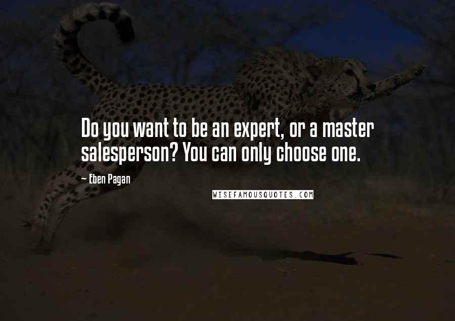 Eben Pagan quotes: Do you want to be an expert, or a master salesperson? You can only choose one.