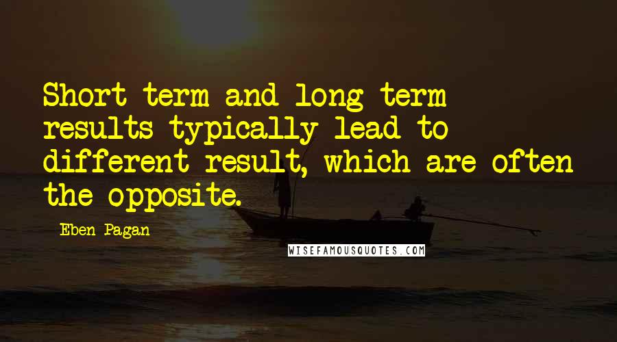 Eben Pagan quotes: Short-term and long-term results typically lead to different result, which are often the opposite.