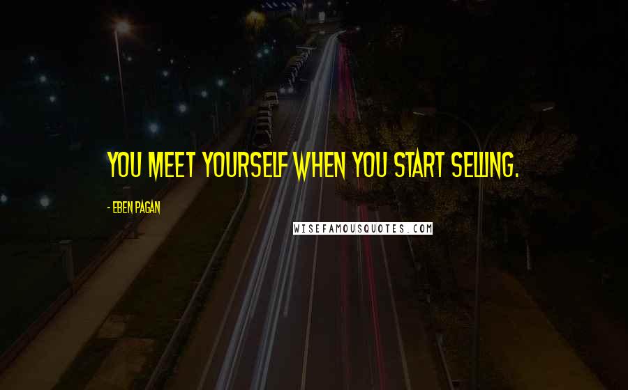 Eben Pagan quotes: You meet yourself when you start selling.