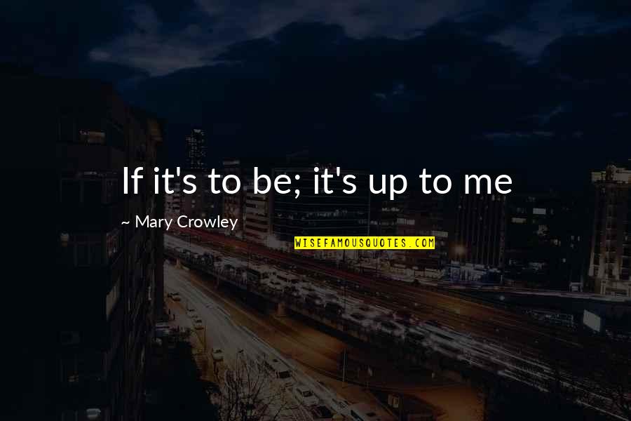 Ebener Obey Quotes By Mary Crowley: If it's to be; it's up to me Ebener Obey Quotes By Mary Crowley: If it's to be; it's up to me