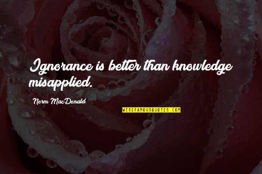 Ebener Obey Quotes By Norm MacDonald: Ignorance is better than knowledge misapplied. Ebener Obey Quotes By Norm MacDonald: Ignorance is better than knowledge misapplied.