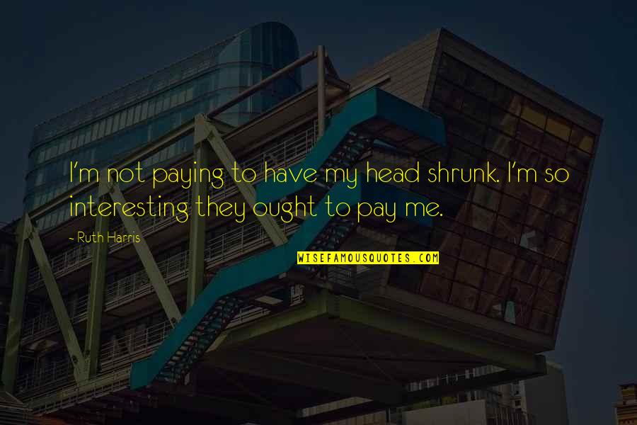 Ebenezar Mccoy Quotes By Ruth Harris: I'm not paying to have my head shrunk.
