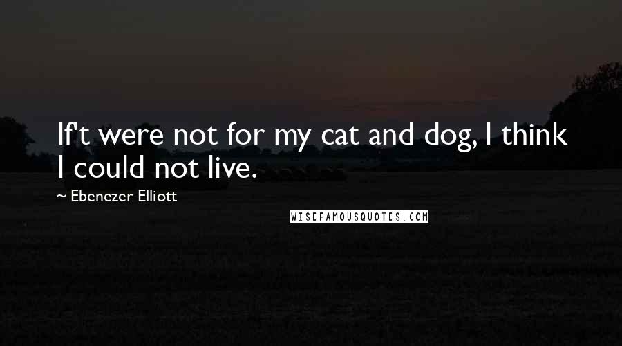 Ebenezer Elliott quotes: If't were not for my cat and dog, I think I could not live.