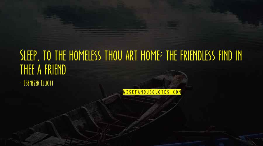 Ebenezer Quotes By Ebenezer Elliott: Sleep, to the homeless thou art home; the