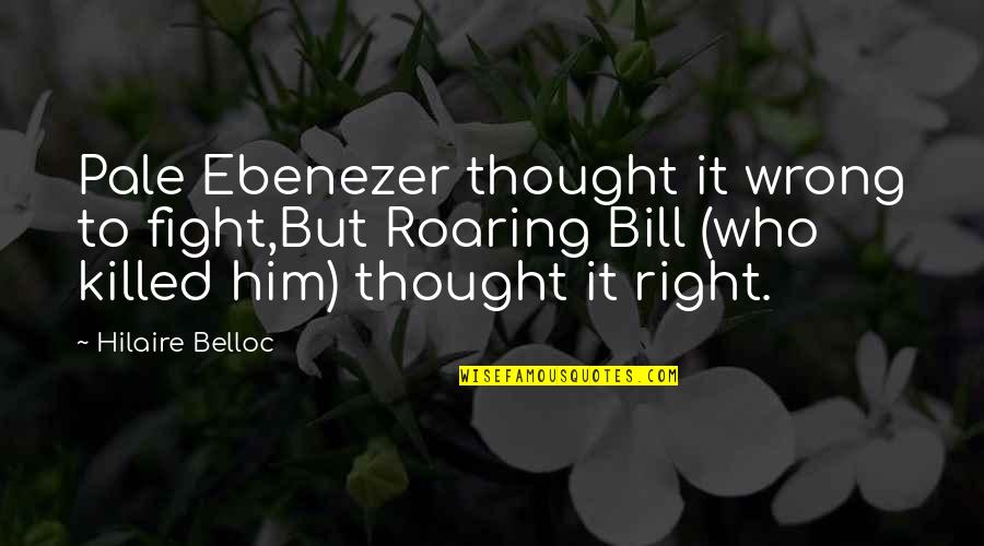 Ebenezer Quotes By Hilaire Belloc: Pale Ebenezer thought it wrong to fight,But Roaring