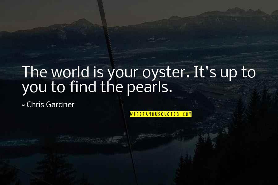 Ebenezer Scrooge Greed Quotes By Chris Gardner: The world is your oyster. It's up to Ebenezer Scrooge Greed Quotes By Chris Gardner: The world is your oyster. It's up to