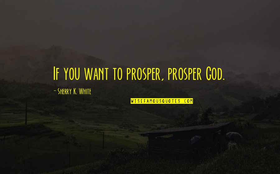 Ebenezer Scrooge Quotes By Sherry K. White: If you want to prosper, prosper God.
