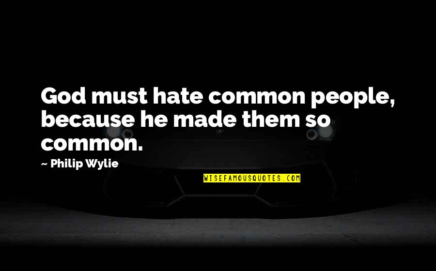 Ebens Hearth Quotes By Philip Wylie: God must hate common people, because he made Ebens Hearth Quotes By Philip Wylie: God must hate common people, because he made