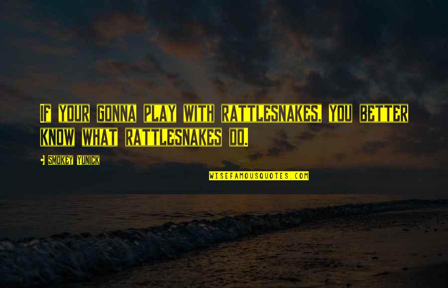 Ebens Hearth Quotes By Smokey Yunick: If your gonna play with rattlesnakes, you better