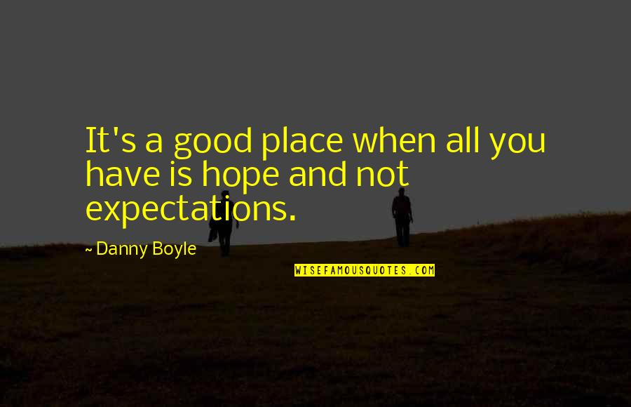 Ebenso Quotes By Danny Boyle: It's a good place when all you have
