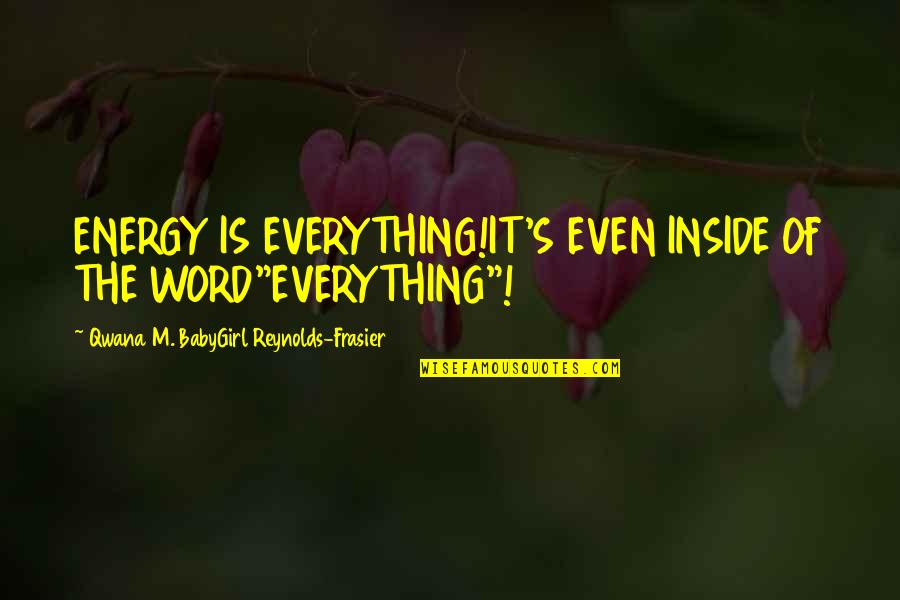 Ebenso Quotes By Qwana M. BabyGirl Reynolds-Frasier: ENERGY IS EVERYTHING!IT'S EVEN INSIDE OF THE WORD"EVERYTHING"!